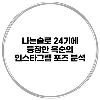 나는솔로 24기에 등장한 옥순의 인스타그램 포즈 분석