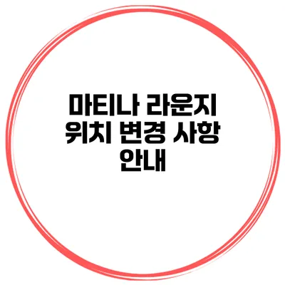 마티나 라운지 위치 변경 사항 안내