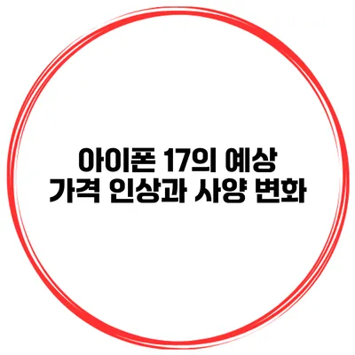 아이폰 17의 예상 가격 인상과 사양 변화