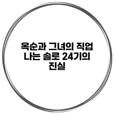 옥순과 그녀의 직업 나는 솔로 24기의 진실