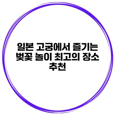 일본 고궁에서 즐기는 벚꽃 놀이 최고의 장소 추천