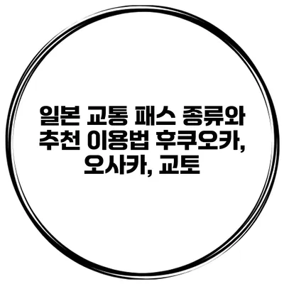 일본 교통 패스 종류와 추천 이용법 후쿠오카, 오사카, 교토