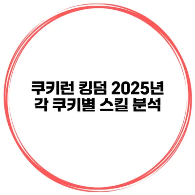쿠키런 킹덤 2025년 각 쿠키별 스킬 분석
