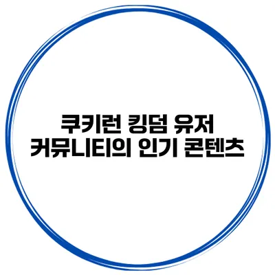 쿠키런 킹덤 유저 커뮤니티의 인기 콘텐츠