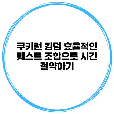 쿠키런 킹덤 효율적인 퀘스트 조합으로 시간 절약하기
