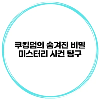 쿠킹덤의 숨겨진 비밀 미스터리 사건 탐구