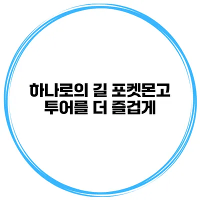 하나로의 길 포켓몬고 투어를 더 즐겁게