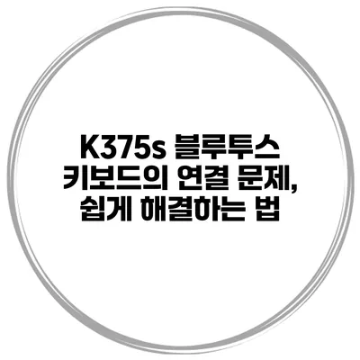 K375s 블루투스 키보드의 연결 문제, 쉽게 해결하는 법