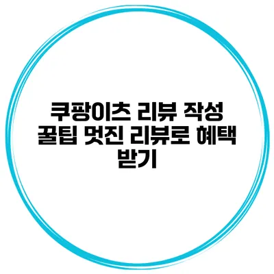 쿠팡이츠 리뷰 작성 꿀팁 멋진 리뷰로 혜택 받기
